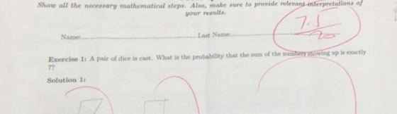 Show all the necessary mathematical steps. Also, make aure to provide relevant-imterpretations of your results Last Exercise 1: A pair of dice is cast. What is the probability that the sum of the nu 72 g up is exactly Solution 1