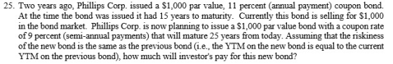 25. Two years ago, Phillips Corp. issued a $1,000 par value, 11 percent (annual payment) coupon bond. At the time the bond wa