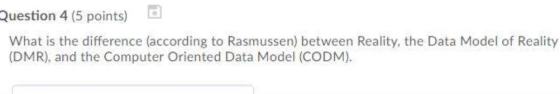 Question 4 (5 points) What is the difference (according to Rasmussen) between Reality, the Data Model of Reality (DMR), and t
