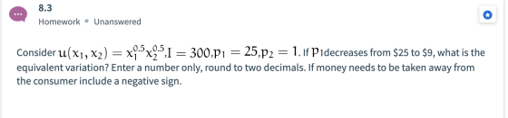 8.3 Homework Unanswered 0.5 0.5 Consider u(x1, X2) = xx2,I 25,p2 = 1. If Pidecreases from $25 to $9, what is the 300,p1 equiv
