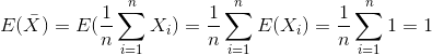 E(ar{X}) = E(rac{1}{n}sum_{i=1}^{n}X_i) = rac{1}{n}sum_{i=1}^{n}E(X_i) = rac{1}{n}sum_{i=1}^{n}1 = 1