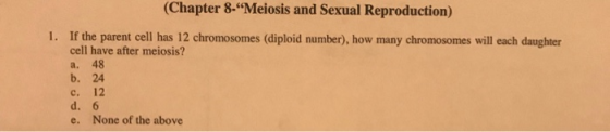 (Chapter 8-Meiosis and Sexual Reproduction) 1. If the parent cell has 12 chromosomes (diploid number), how many chromosomes