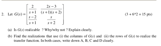 2s - 3 (s +1)(s + 2) S st2 (3 + 6*2 = 15 pts) 2. Let G(s) = s+1 S-2 Ls +1 1 (a) Is G(s) realizable ? Why/why not ? Explain cl