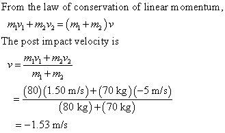 From the law of conservation of linear momentum The post impact velocity is (80) (1.50 m/s)+(70 kg)(-5 m/s) (80 kg)+(70 kg) 1.53 ms