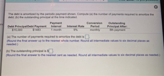 ind 9% The debt is amortized by the periodic payment shown. Compute (a) the number of payments required to amortize the debt;