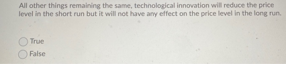 All other things remaining the same, technological innovation will reduce the price level in the short run but it will not ha