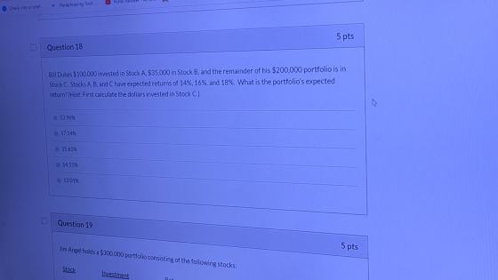 Question 18 5 pts Bill Dukes $100,000 invested in Stock A, $35,000 in Stock B, and the remainder of his $200,000 portfolio is
