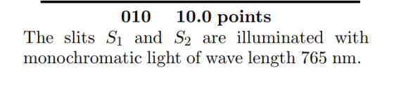 010 10.0 points The slits Si and S2 are illuminated with monochromatic light of wave length 765 nm.