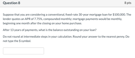 Question 8 8 pts Suppose that you are considering a conventional, fixed-rate 30-year mortgage loan for $100,000. The lender q