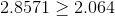 2.8571 \geq 2.064