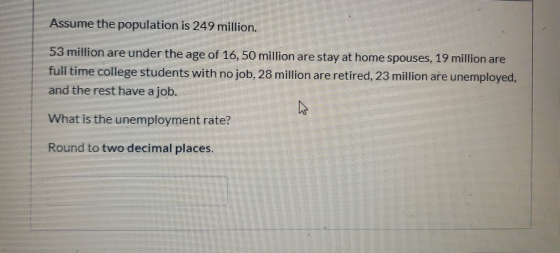 Assume the population is 249 million. 53 million are under the age of 16,50 million are stay at home spouses, 19 million are
