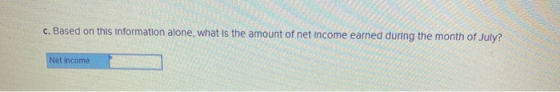 c. Based on this information alone, what Is the amount of net Income earned during the month of July? Net income