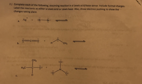 2.) Complete each of the following, assuming reaction in a Lewis acid/base sense. Include formal charges. Label the reactants