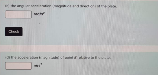 (c) the angular acceleration (magnitude and direction) of the plate. rad/s2 Check (d) the acceleration (magnitude) of point B
