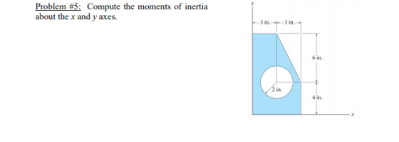 Problem #5: Compute the moments of inertia about the x and y axes. 3 in-3 in 6 in. 4 in.