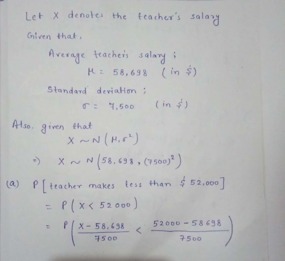 Let X denotes the teachess salay Given that Avesage teachets salay H58, 698 (i in $) Standard. dcriaHơn ; 1 m So, iven that 2 X N58, 693,(7500) a ) pteacher makes less than 52,000 P | < 52 000 : P(x-58, 698520 00-58 698 75 00 7500