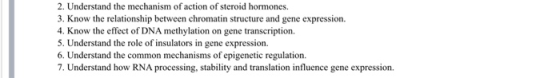 2. Understand the mechanism of action of steroid hormones. 3. Know the relationship between chromatin structure and gene expr