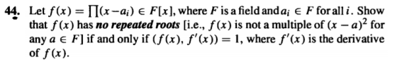 Let f(x) = ||(x--ai) e Fx), where F is a field and a; E F for all i. Show that f(x) has no repeated roots (i.e., f(x) is not