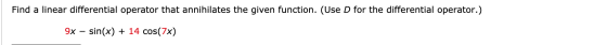 Find a linear differential operator that annihilates the given function. (Use D for the differential operator.) 9x – sin(x) +