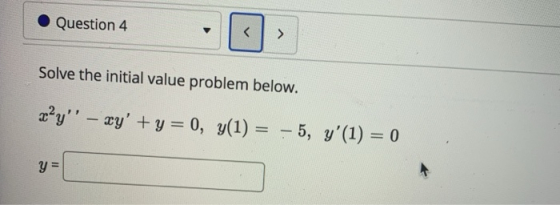 Question 4 < > Solve the initial value problem below. xʻy – xy +y = 0, y(1) = – 5, y(1) = 0 =
