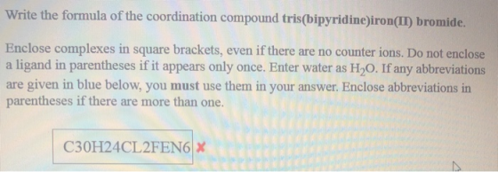 Write the formula of the coordination compound tris(bipyridine)iron(II) bromide. Enclose complexes in square brackets, even i