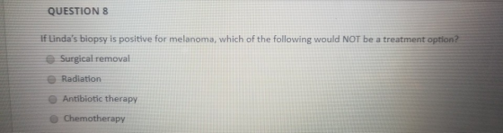 QUESTION 8 If Lindas biopsy is positive for melanoma, which of the following would NOT be a treatment option? Surgical remov