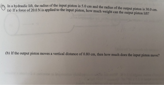 In a hydraulic lift, the radius of the input piston is 5.0 cm and the radius of the output piston is 30.0 cm. (a) If a force