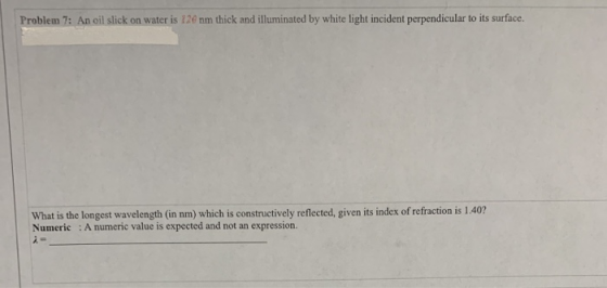 Problem 7: An oil slick on water is 120 nm thick and illuminated by white light incident perpendicular to its surface. What i