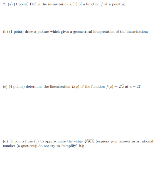7. (a) (1 point) Define the linearization L(c) of a function f at a point a; (b) (1 point) draw a picture which gives a geome