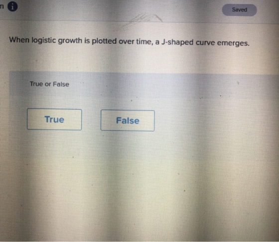 mi Saved When logistic growth is plotted over time, a J-shaped curve emerges. True or False True False