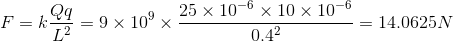 F=k\frac{Qq}{L^{2}}=9\times 10^{9}\times \frac{25\times10^{-6}\times 10\times 10^{-6}}{0.4^{2}}=14.0625N