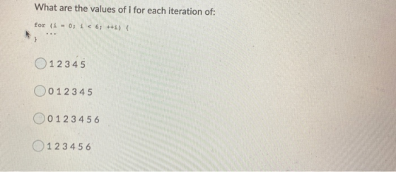 What are the values of i for each iteration of: for (i = 0; i < 6; ++i) { } 1 2 3 4 5 O 012345 0 0 1 2 3 4 5 6 1 2 3 4 5 6