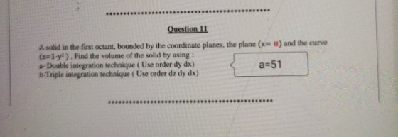 Question 11 A solid in the first octant, bounded by the coordinate planes, the plane (x= a) and the curve (z=1-y). Find the v