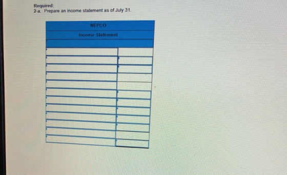 Required: 2-a. Prepare an income statement as of July 31. NEPCO Income Statement