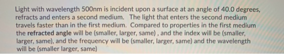 Light with wavelength 500nm is incident upon a surface at an angle of 40.0 degrees, refracts and enters a second medium. The