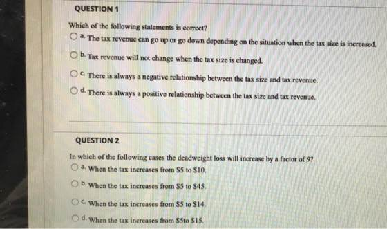 QUESTION 1 Which of the folllowing statements is correct? Oa The tax revenue can go up or go down depending on the situation