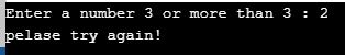 Enter a number 3 or more than 3 : 2 pelase try again!