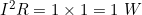 \small I^2 R = 1\times 1 = 1\ W