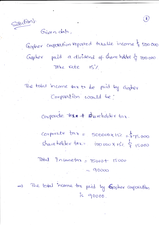 Solutions Given data, Gopher Corporation reported taxable income $ 500 000 Gopher paid a dividend of share holder & 100000. T