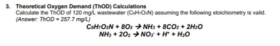 Theoretical Oxygen Demand (ThOD) Calculations Calculate the ThOD of 120 mg/L wastewater (CaHrO2N) assuming the following stoichiometry is valid. Answer: ThoD 257.7 3. mg/L)