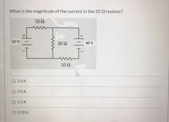 What is the magnitude of the current in the 20 resistor? 102 40V 20 22 60 V 102 0 1.0 A O 2.0 A O 1.5A O 0.50 A