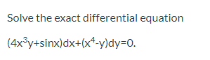 Solve the exact differential equation (4x*y+sinx)dx+(x4-y)dy=0.