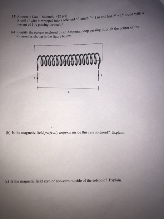 13) Amperes Law - Solenoid: (12 pts) A coil of wire is wrapped into a solenoid of length 1 = 1 m and has N = 15 loops with a