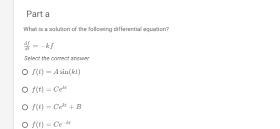 Part a What is a solution of the following differential equation? df dt Select the correct answer O f(t) A sin(kt) f(t) = Ce-kt