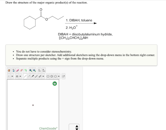 Draw the structure of the major organic product(s) of the reaction. 1. DIBAH, toluene 2. H30+ DIBAH = diisobutylaluminum hydr