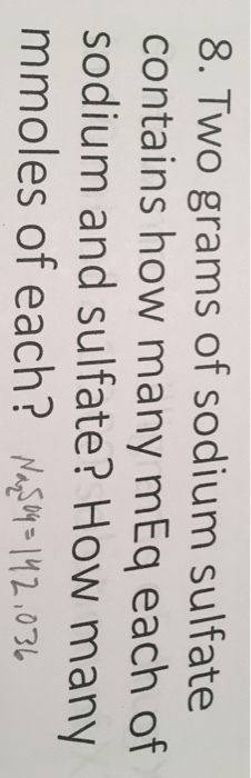 8. Two grams of sodium sulfate contains how many mEq each of sodium and sulfate? How many mmoles of each? 4,142,031