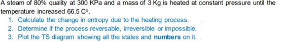 A steam of 80% quality at 300 kPa and a mass of 3 kg is heated at constant pressure until the temperature increased 66.5 Cº.