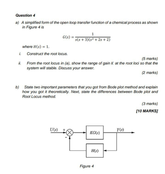 Question 4 a) A simplified form of the open loop transfer function of a chemical process as shown in Figure 4 is 1 G(s) = s(s