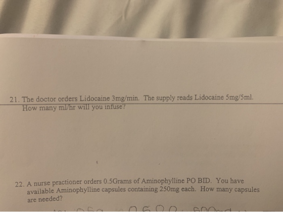 21. The doctor orders Lidocaine 3mg/min. The supply reads Lidocaine 5mg/5ml. How many ml/hr will you infuse? 23 A nurse pract