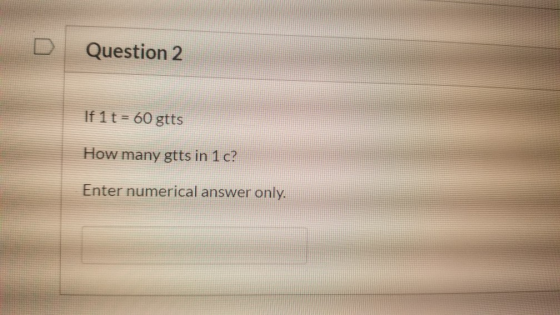 Question 2 If 1 t = 60 gtts How many gtts in 1c? Enter numerical answer only.